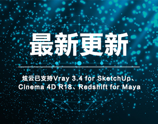 炫云最新更新，已支持Vray  3.4 for SketchUp、Cinema 4D R18、Redshift for Maya