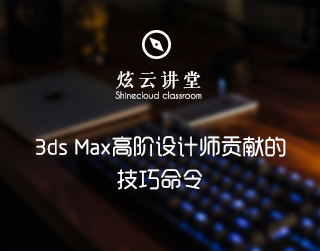 3ds Max高阶设计师贡献的技巧/命令，每一个都很有用！