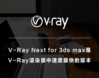 V-Ray Next for 3ds max是 V-Ray渲染器中速度最快的版本