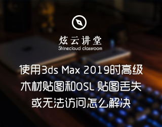 使用3ds Max 2019的高级木材贴图和OSL 贴图丢失或无法访问怎么解决