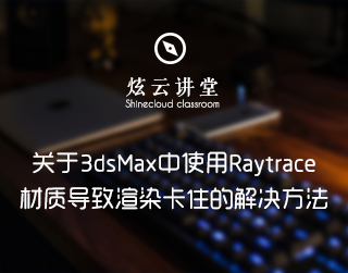 V-Ray for 3ds Max中Raytrace材质导致渲染卡住或者崩溃解决方案