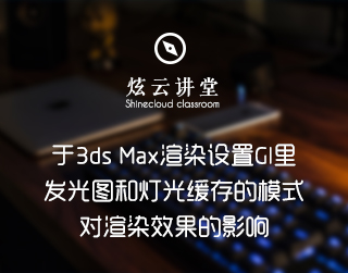 关于3ds Max渲染设置GI里发光图和灯光缓存的模式对渲染效果的影响