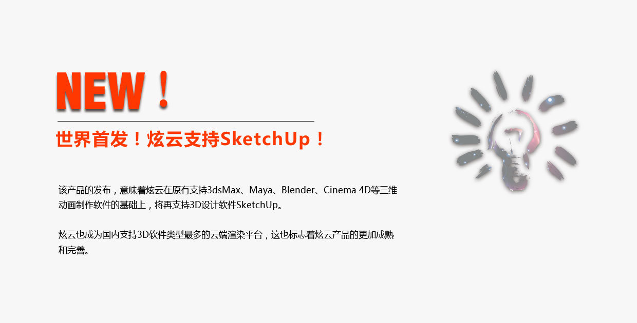 该产品的发布，意味着炫云在原有支持3ds Max、Maya、Blender、Cinema 4D等三维动画制作软件的基础上，将再次兼容支持兼容3D设计软件SketchUp。炫云也成为国内支持3D软件类型最多的云端渲染平台，这也标志着炫云产品的更加成熟和完善。